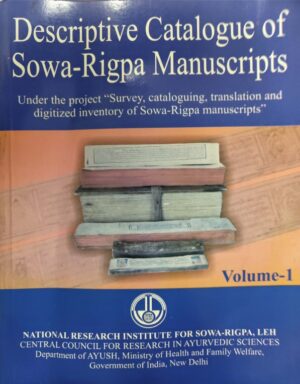 Descriptive Catalogue of Sowa-Rigpa Manuscripts Vol-I( Under the Project" Survey, cataloguing, translation and digitized inventory of Sowa- Rigpa manuscripts")